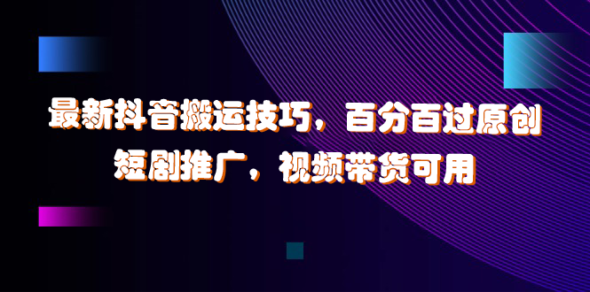 最新抖音搬运技巧，百分百过原创，短剧推广，视频带货可用-轻创副业圈