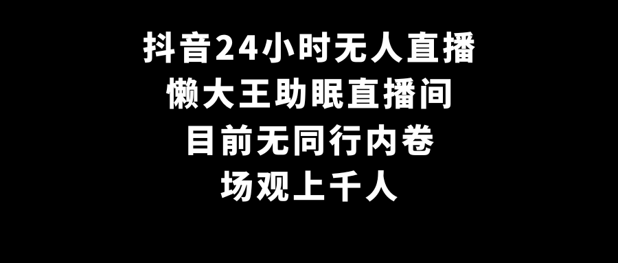 抖音24小时无人直播，懒大王助眠直播间，目前无同行内卷，场观上千人-轻创副业圈