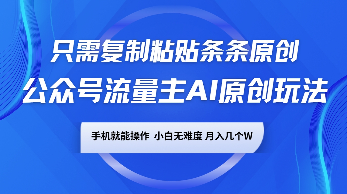 公众号流量主AI原创玩法，只需复制粘贴条条原创，一部手机可操作，小白无难度，月入几个W-轻创副业圈
