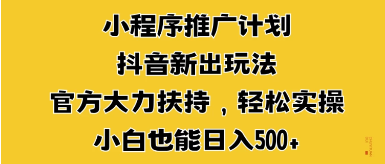 小程序推广计划抖音新出玩法，官方大力扶持，轻松实操，小白也能日入500+-轻创副业圈