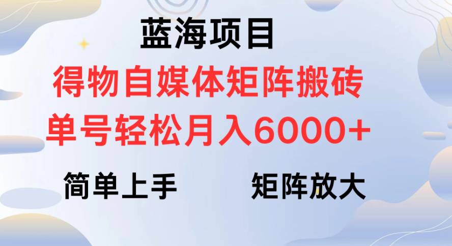 蓝海项目得物自媒体矩阵搬砖 单号轻松月入6000+-轻创副业圈