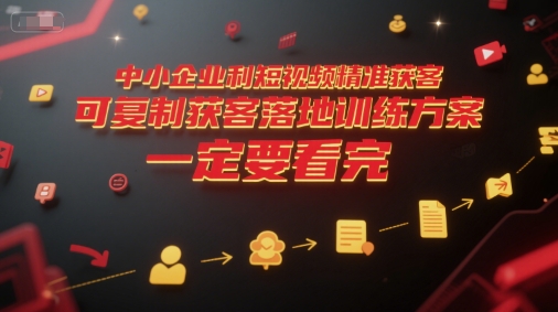 中小企业利用短视频精准获客，可复制获客落地训练方案，做好短视频，一定要看完-轻创副业圈