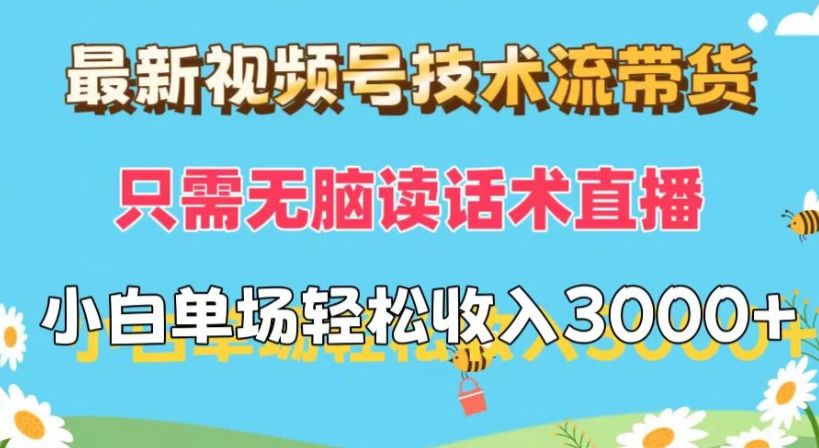最新视频号技术流带货，只需无脑读话术直播，小白单场直播纯收益也能轻松达到3000+-轻创副业圈