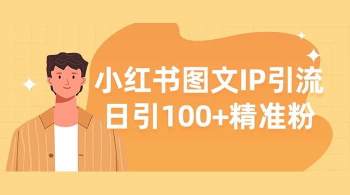 小红书图文 IP 引流，日引 100+ 精准粉【揭秘】-轻创副业圈
