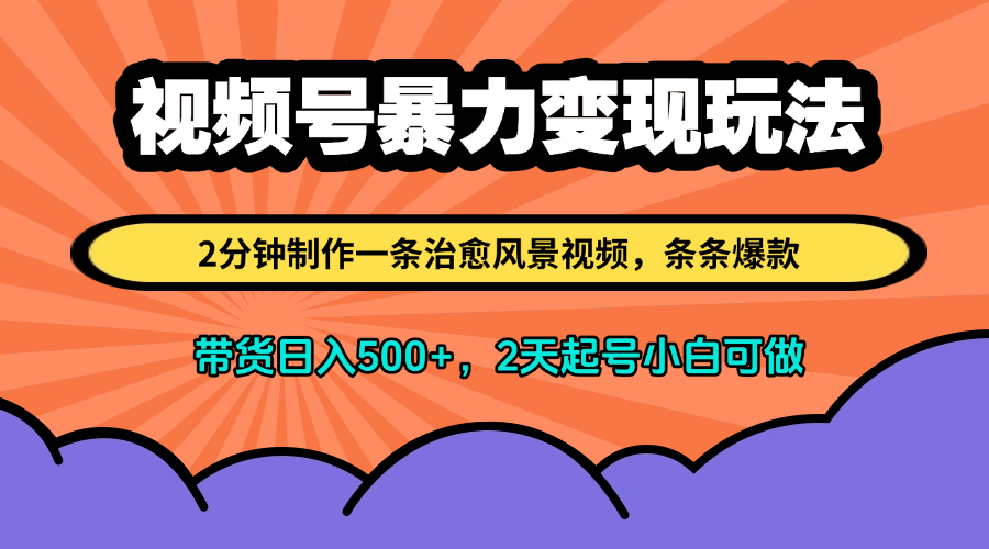 视频号暴力变现玩法，2分钟制作一条治愈风景视频，条条爆款，挂橱窗带货日入500+，2天起号小白可做-轻创副业圈