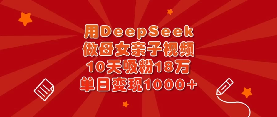 用DeepSeek做母女亲子视频，10天吸粉18万，单日变现1000+-轻创副业圈