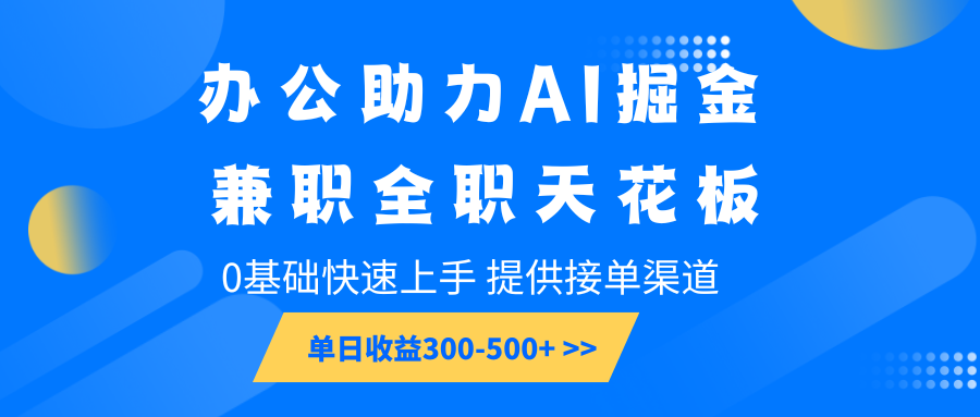 办公助力AI掘金，兼职全职天花板，0基础可快速上手，长期稳定，提供接单渠道，单日收益300-500+-轻创副业圈