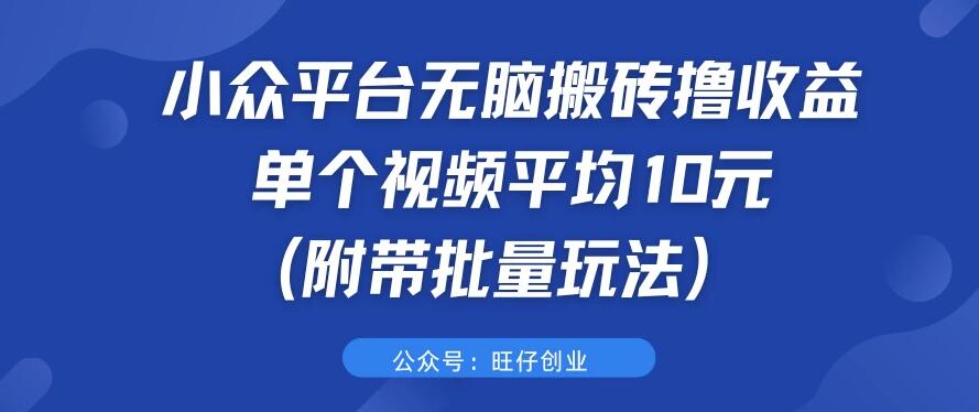 小众平台无脑搬砖撸收益，单个视频平均10元 (附带批量玩法）-轻创副业圈
