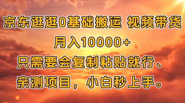 京东逛逛0基础搬运、视频带货【赚佣金】月入10000+只需要会复制粘贴就行、亲测项目，小白秒上手。-轻创副业圈