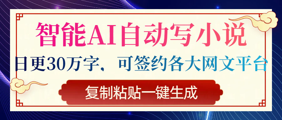 智能AI自动写小说，日更30万字，可签约各大网文平台，复制粘贴一键生成-轻创副业圈