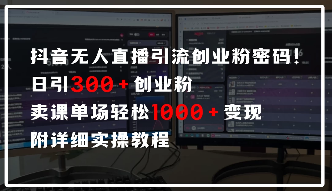 抖音无人直播引流密码！日引300+创业粉，单场轻松1000+变现，附详细实操教-轻创副业圈