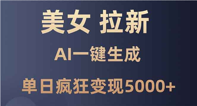 美女拉新，Ai一键生成，单日疯狂变现5000+-轻创副业圈