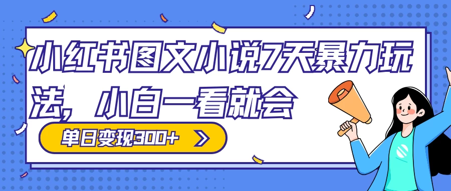 小红书图文小说 7 天暴力玩法，日赚 300+，小白一看就会，可放大矩阵操作-轻创副业圈