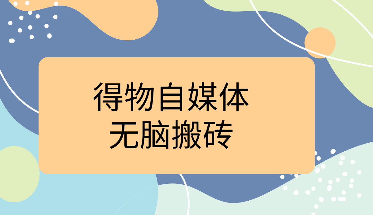 得物自媒体无脑搬砖轻松月入5000+-轻创副业圈