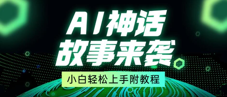 超燃AI神话故事，超级涨粉赛道，7天涨粉1万，单日变现1500+，小白也能轻松上手（附详细教程）-轻创副业圈