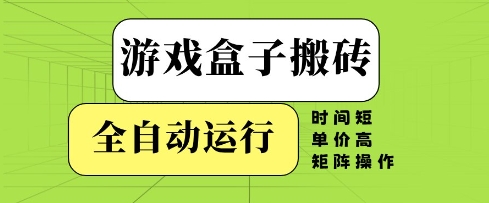 游戏盒子搬砖，全自动运行，无需人工，时间短、单价高、矩阵操作【揭秘】-轻创副业圈