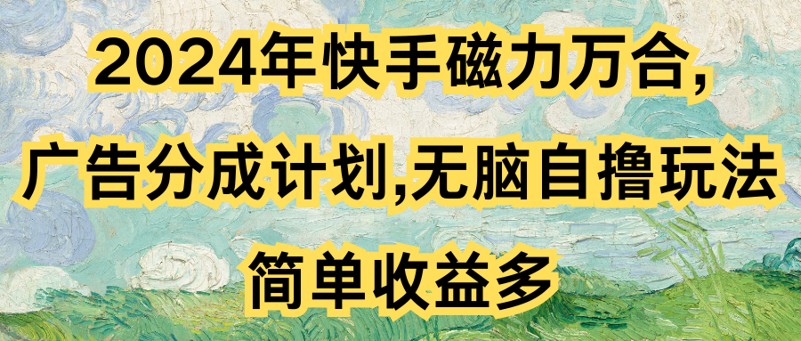 2024年快手磁力万合,广告分成计划无脑自撸玩法，简单收益多-轻创副业圈