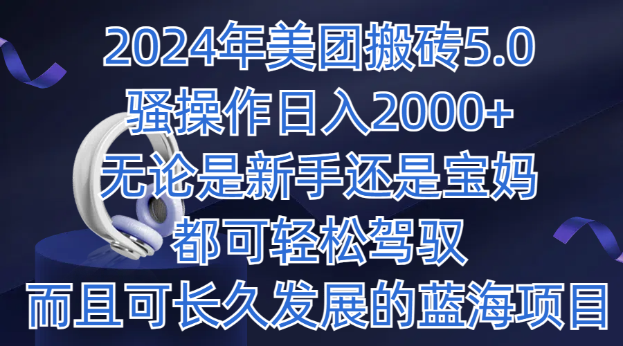 2024年美团搬砖5.0，日入1000+，无论是新手还是宝妈都可轻松驾驭，而且可长久发展的蓝海项目-轻创副业圈
