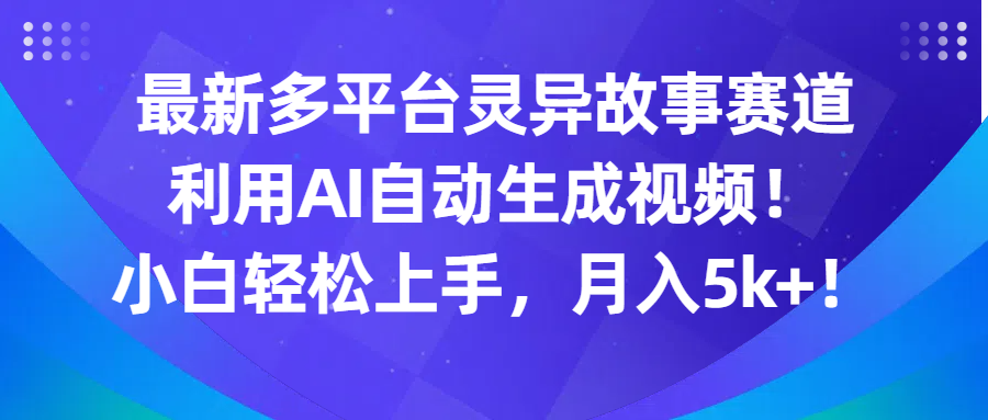 最新多平台灵异故事赛道，利用AI生成视频，小白轻松上手，月入5k+-轻创副业圈