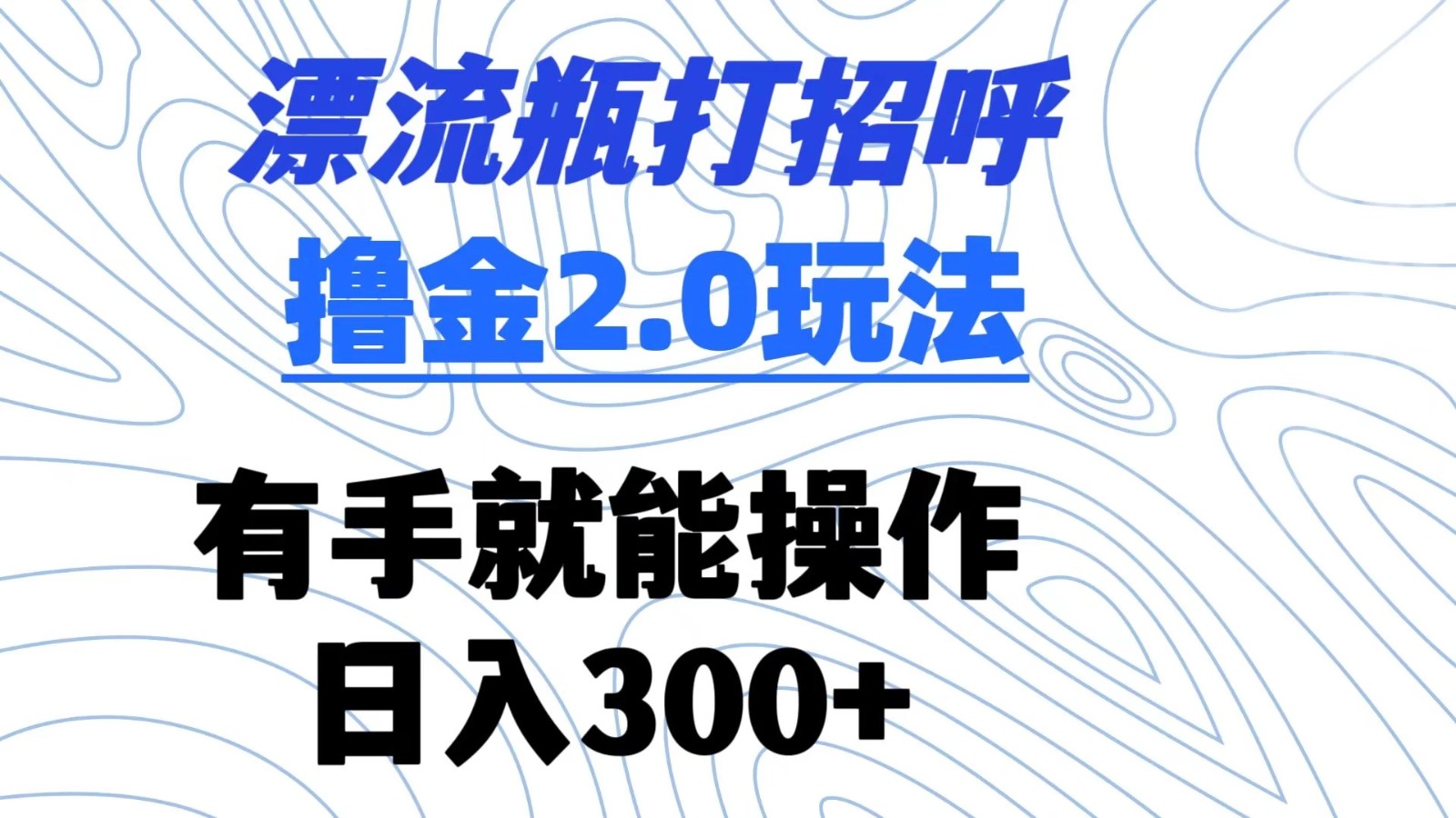 漂流瓶打招呼撸金2.0玩法 有手就能做  日入300+-轻创副业圈