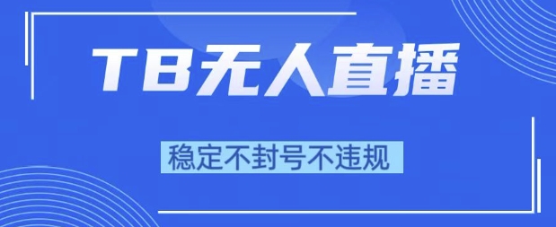 2025年TB无人直播带货10.0，全新技术，不违规，不封号，纯小白操作，日入1k【揭秘】-轻创副业圈