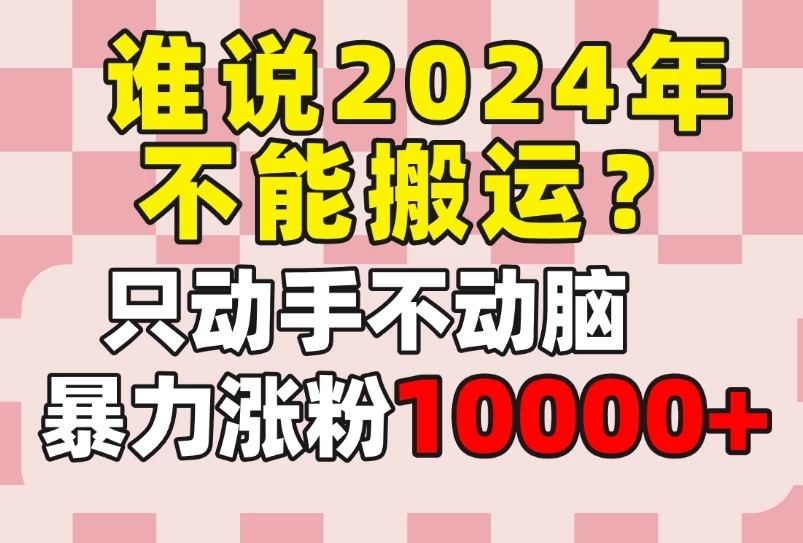 谁说2024年不能搬运？只动手不动脑，自媒体平台单月暴力涨粉10000+-轻创副业圈