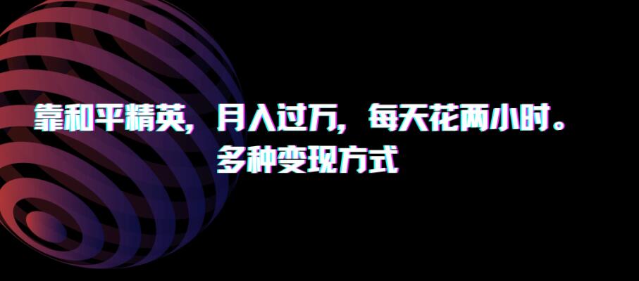 靠和平精英，月入过万，每天花两小时，多种变现方式-轻创副业圈