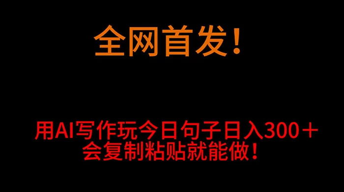全网首发！用 AI 写作玩今日句子‌日入 300＋，会复制粘贴就能做！-轻创副业圈