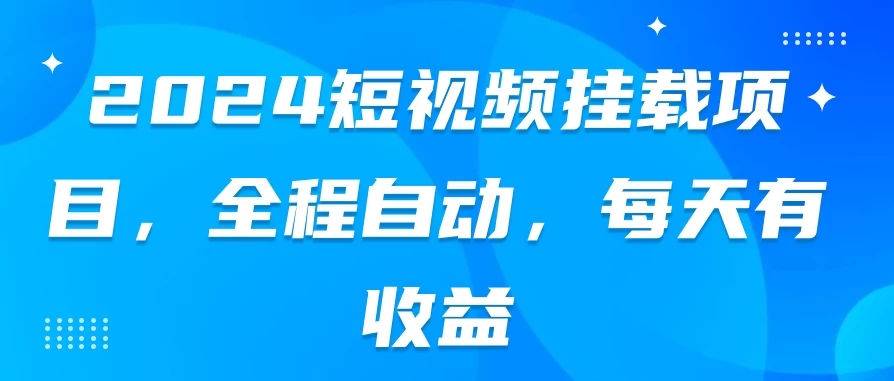 2024短视频挂载项目，全程自动，每天有收益-轻创副业圈