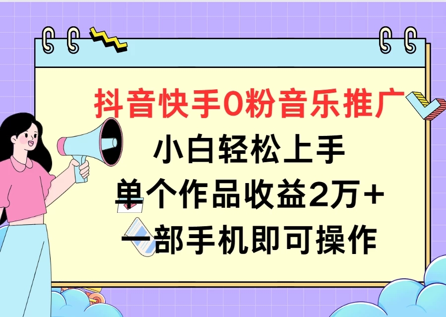 抖音快手0粉音乐推广，小白轻松上手，单个作品收益2万+一部手机即可操作-轻创副业圈