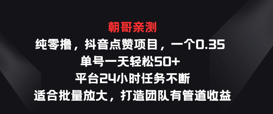 纯零撸，抖音点赞项目，一个0.35 单号一天轻松50+  平台24小时任务不断，适合批量放大，打造团队有管道收益-轻创副业圈