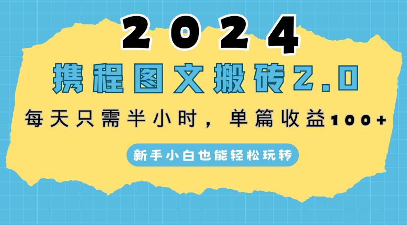 2024携程图文搬砖2.0，每天30分钟，单篇收益100+，新手小白也能轻松玩转-轻创副业圈