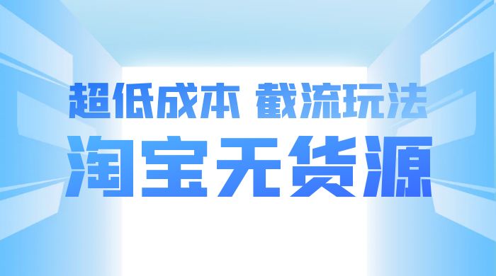 淘宝无货源，不开车自然流，超低成本，截流玩法，日入 300+-轻创副业圈