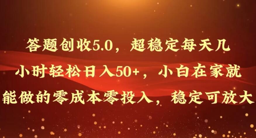 答题创收5.0，超稳定每天几小时轻松日入50+，小白在家就能做的零成本零投入，稳定可放大-轻创副业圈