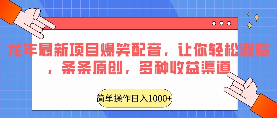 龙年最新项目爆笑配音，让你轻松涨粉，条条原创，多种收益渠道，日入1000+-轻创副业圈