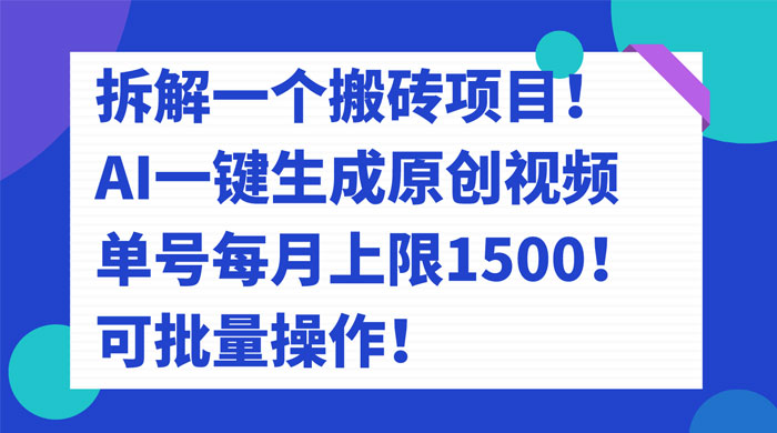 拆解 AI 搬砖项目，一键生成原创视频，单号每月上限 1500 可批量操作！-轻创副业圈