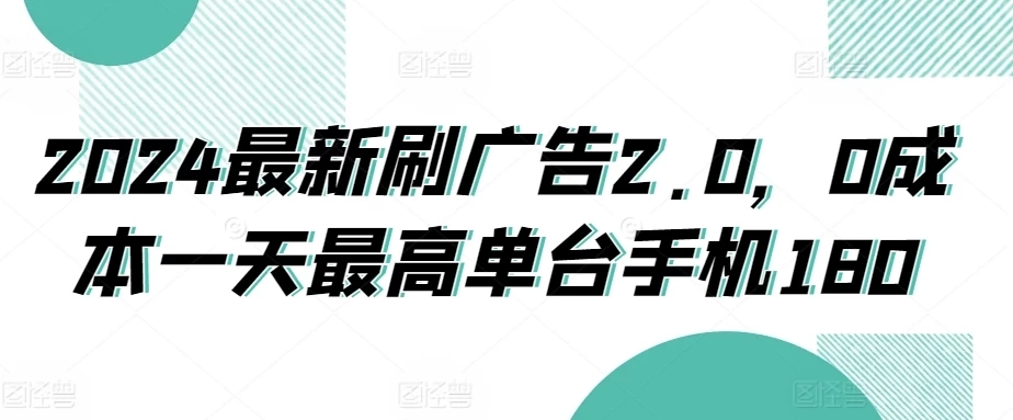 2024最新刷广告2.0，0成本一天最高单台手机180-轻创副业圈