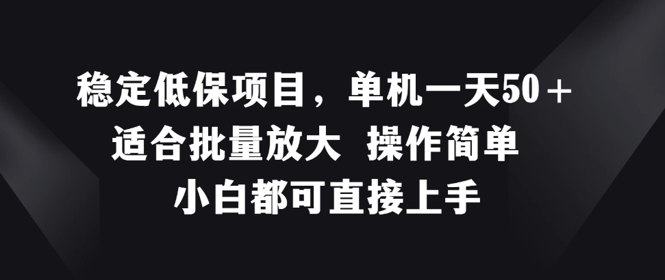 稳定低保项目，单机一天50＋适合批量放大，操作简单，小白都可直接上手-轻创副业圈