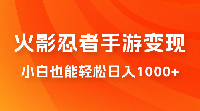 0 成本火影忍者手游变现，小白也能轻松日入1000+（附资料）-轻创副业圈
