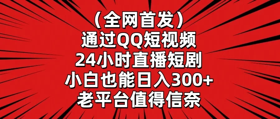 （全网首发）通过QQ短视频、24小时直播短剧，小白也能日入300+，老平台值得信奈-轻创副业圈
