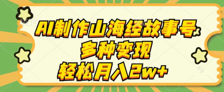 AI制作山海经故事号，多种变现，轻松月入2W+-轻创副业圈
