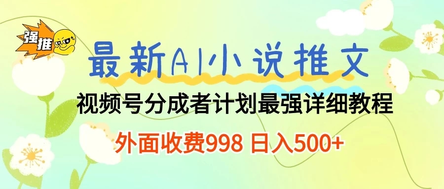最新AI小说推文视频号分成计划 最强详细教程 外面收费998 日入500+-轻创副业圈