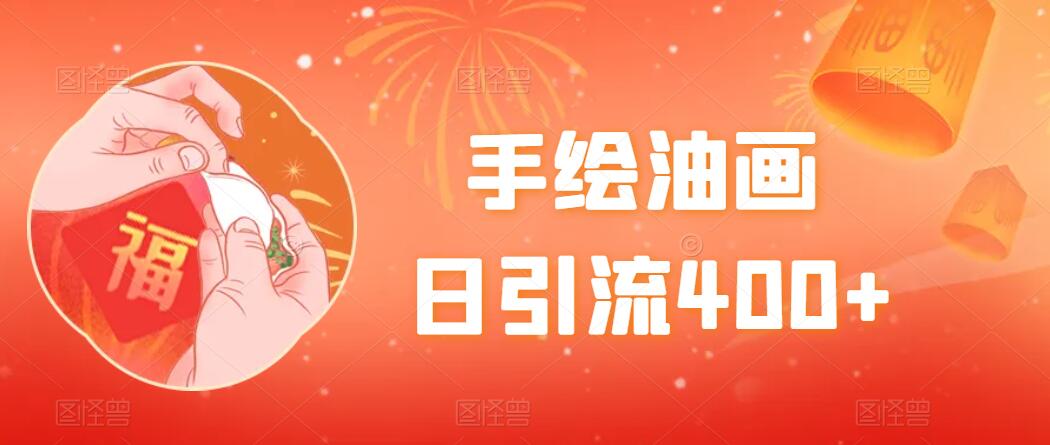手绘油画，日引流400+，收益4000+，小白手绘油画，保姆级教程-轻创副业圈