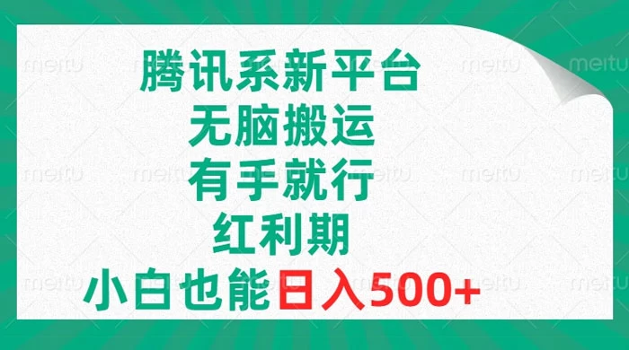 腾讯系新平台，无脑搬运，有手就行，红利期，小白也能日入500+-轻创副业圈