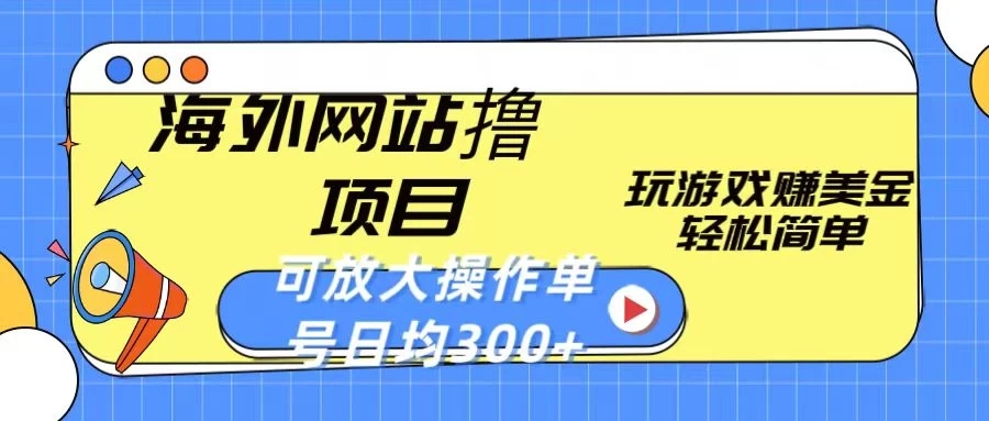海外网站撸金项目，玩游戏赚美金，轻松简单可放大操作，单号每天均300+-轻创副业圈