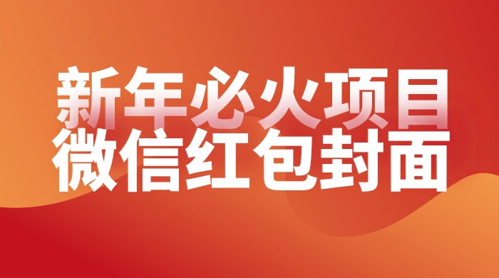 【过年必火项目】微信红包封面，提前布局月入过万，零成本躺赚-轻创副业圈
