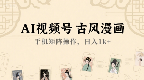 AI视频号古风漫画，手机矩阵操作，日入1k+-轻创副业圈