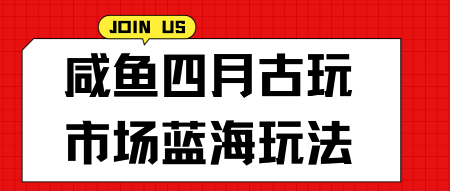 咸鱼四月古玩市场蓝海玩法，售后率低，单日收益1000+每一单都是纯利润，几乎没有退款-轻创副业圈