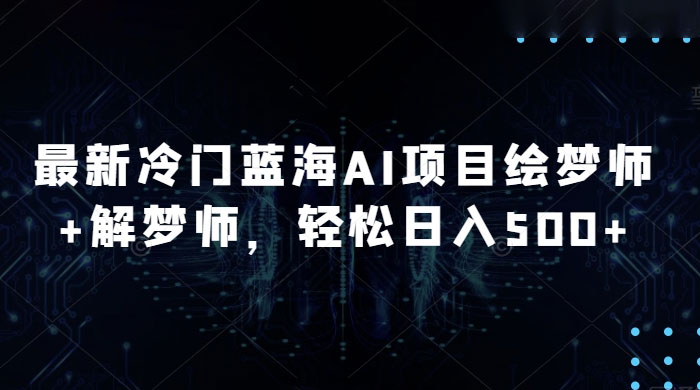最新冷门蓝海 AI 项目绘梦师 + 解梦师，轻松日入 500+ 玩法拆解-轻创副业圈
