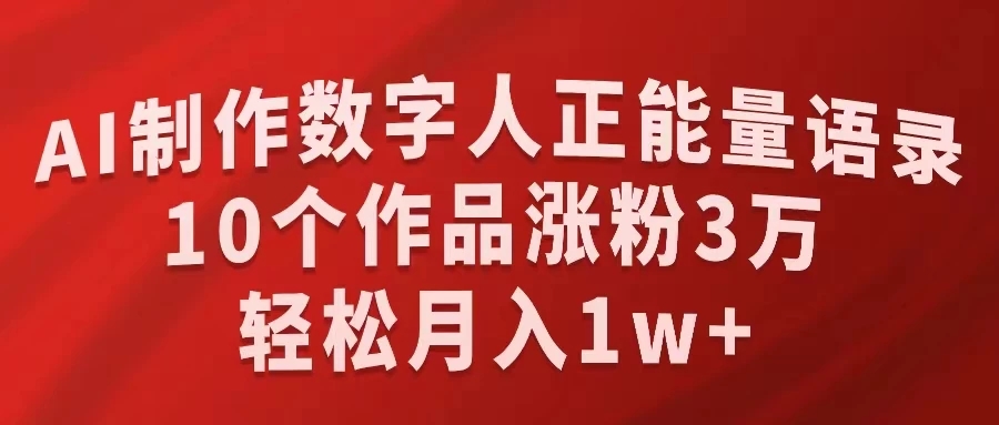 AI制作数字人正能量语录，10个作品涨粉3万，轻松月入1W+-轻创副业圈